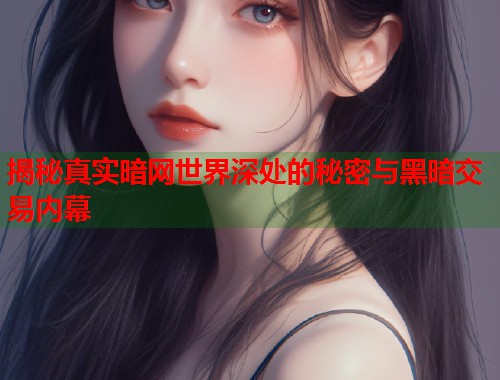 揭秘真实暗网世界深处的秘密与黑暗交易内幕