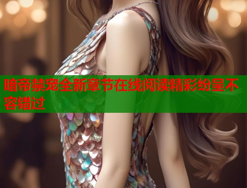 暗帝禁宠全新章节在线阅读精彩纷呈不容错过