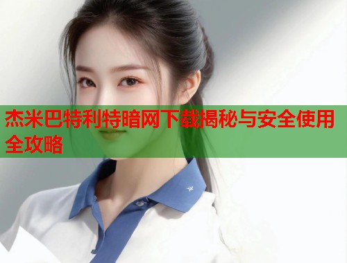 杰米巴特利特暗网下载揭秘与安全使用全攻略