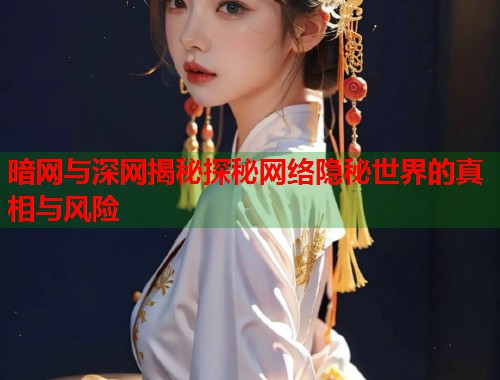 暗网与深网揭秘探秘网络隐秘世界的真相与风险 暗网与深网揭秘探秘网络隐秘世界的真相与风险