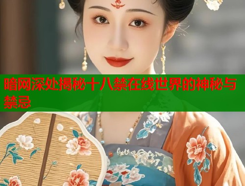 暗网深处揭秘十八禁在线世界的神秘与禁忌 暗网深处揭秘十八禁在线世界的神秘与禁忌