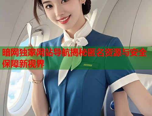 暗网独家网站导航揭秘匿名资源与安全保障新视界 暗网独家网站导航揭秘匿名资源与安全保障新视界