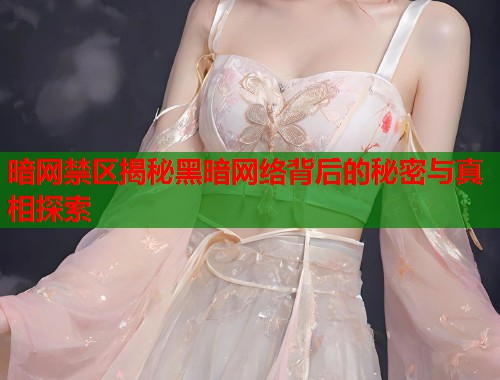 暗网禁区揭秘黑暗网络背后的秘密与真相探索 暗网禁区揭秘黑暗网络背后的秘密与真相探索