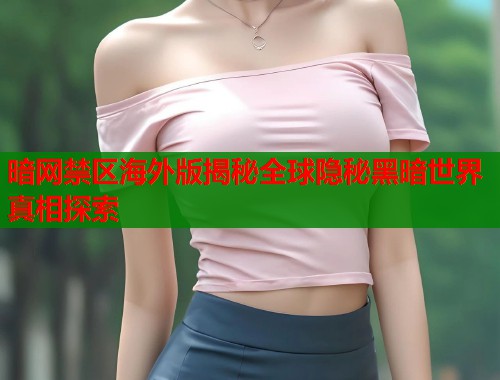 暗网禁区海外版揭秘全球隐秘黑暗世界真相探索 暗网禁区海外版揭秘全球隐秘黑暗世界真相探索