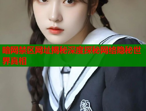 暗网禁区网址揭秘深度探秘网络隐秘世界真相 暗网禁区网址揭秘深度探秘网络隐秘世界真相