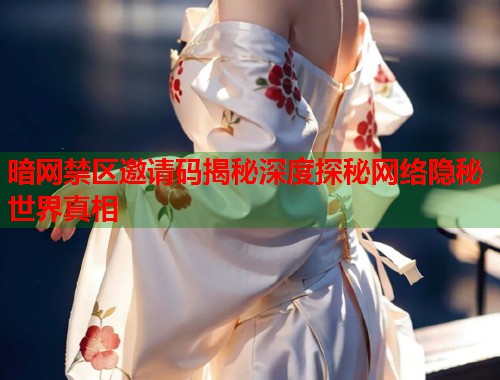 暗网禁区邀请码揭秘深度探秘网络隐秘世界真相 暗网禁区邀请码揭秘深度探秘网络隐秘世界真相