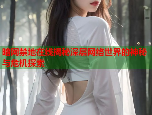 暗网禁地在线揭秘深层网络世界的神秘与危机探索 暗网禁地在线揭秘深层网络世界的神秘与危机探索