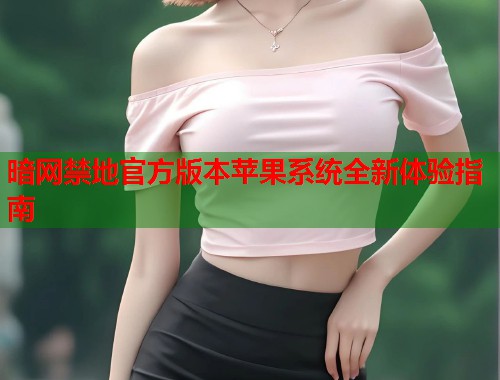 暗网禁地官方版本苹果系统全新体验指南