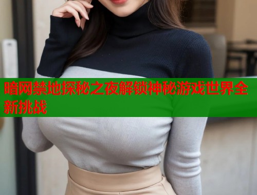 暗网禁地探秘之夜解锁神秘游戏世界全新挑战 暗网禁地探秘之夜解锁神秘游戏世界全新挑战
