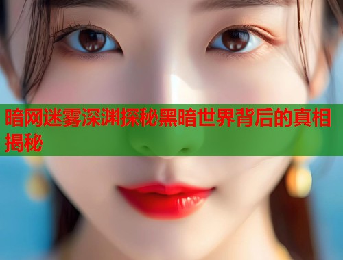 暗网迷雾深渊探秘黑暗世界背后的真相揭秘