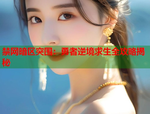 禁网暗区突围：勇者逆境求生全攻略揭秘