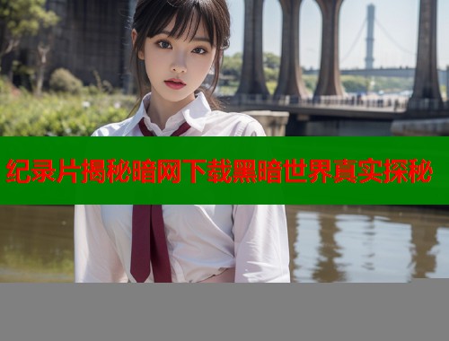 纪录片揭秘暗网下载黑暗世界真实探秘