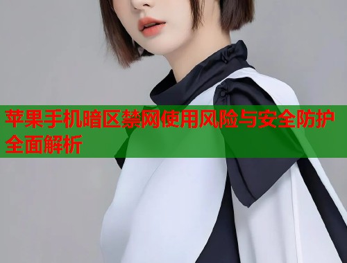 苹果手机暗区禁网使用风险与安全防护全面解析